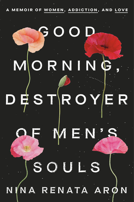 Good Morning, Destroyer of Men's Souls: A memoir about women, addiction and love by Nina Renata Aron