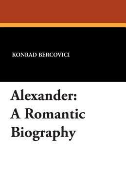 Alexander: A Romantic Biography by Konrad Bercovici