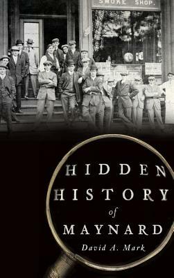 Hidden History of Maynard by David a. Mark