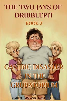 The Two Jays of Dribblepit: Book 2. Gastric Disaster at the Grubatorium: Book 2. Gastric Disaster at the Grubatorium by Gabi Plumm, Liam Phillips