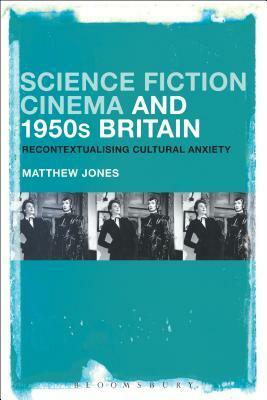 Science Fiction Cinema and 1950s Britain: Recontextualizing Cultural Anxiety by Matthew Jones
