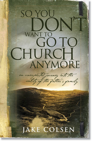 So You Don't Want to Go to Church Anymore: An Unexpected Journey by Jake Colsen, Dave Coleman, Wayne Jacobsen