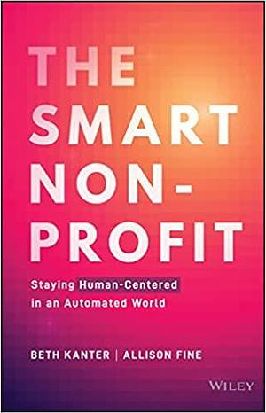 The Smart Nonprofit: Staying Human-Centered in An Automated World by Beth Kanter, Allison H. Fine