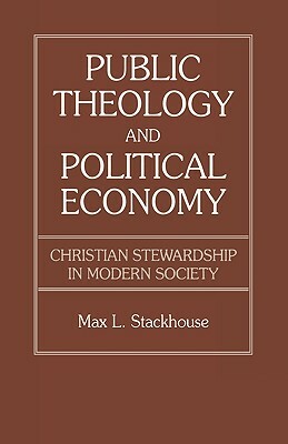 Public Theology and Political Economy: Christian Stewardship in Modern Society by Max L. Stackhouse