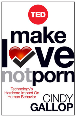 Make Love Not Porn: Technology's Hardcore Impact on Human Behavior by Rodger Ruzanka, Cindy Gallop