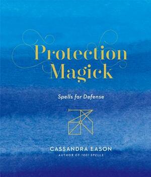 Protection Magick: Spells for Defense by Cassandra Eason