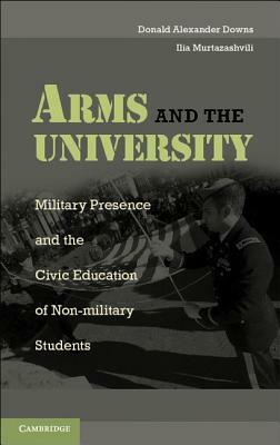 Arms and the University: Military Presence and the Civic Education of Non-Military Students by Ilia Murtazashvili, Donald Alexander Downs