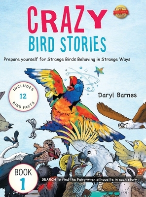 Crazy Bird Stories: Prepare yourself for Strange Birds Behaving in Strange Ways Book 1 by Daryl Barnes