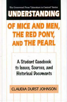 Understanding of Mice and Men, the Red Pony and the Pearl: A Student Casebook to Issues, Sources, and Historical Documents by Claudia Durst Johnson