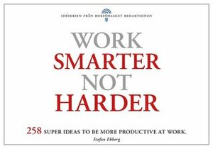 Work smarter - NOT harder - 258 super ideas to be more productive at work by Stefan Ekberg