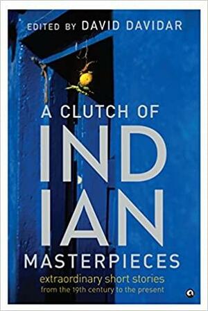 A Clutch of Indian Masterpieces: Extraordinary Short Stories from the 19th Century to the Present by David Davidar