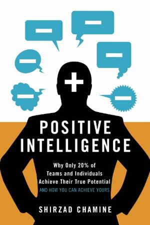 Positive Intelligence: Why Only 20% of Teams and Individuals Achieve Their True Potential AND HOW YOU CAN ACHIEVE YOURS by Shirzad Chamine