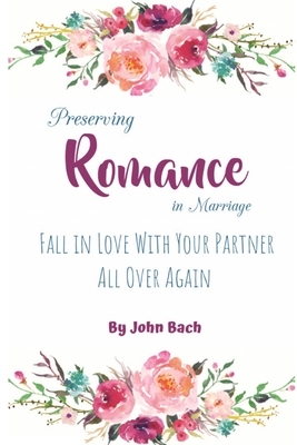 Preserving Romance in Marriage: Fall in Love With Your Partner All Over Again, 1st Edition by John Bach