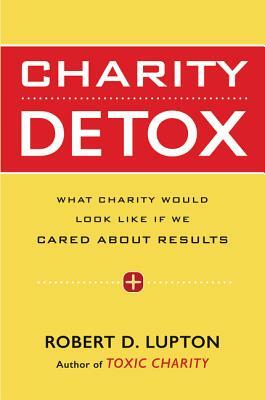 Charity Detox: What Charity Would Look Like If We Cared about Results by Robert D. Lupton