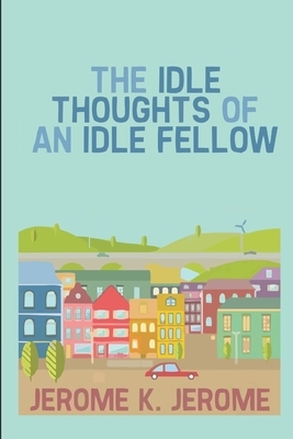 Idle Thoughts of an Idle Fellow by Jerome K. Jerome