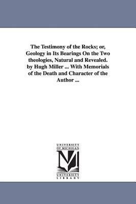 The Testimony of the Rocks; or, Geology in Its Bearings On the Two theologies, Natural and Revealed. by Hugh Miller ... With Memorials of the Death an by Hugh Miller