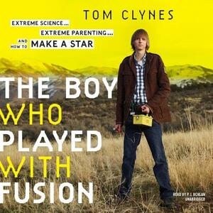 The Boy Who Played with Fusion: Extreme Science, Extreme Parenting, and How to Make a Star by Tom Clynes