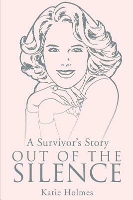 A Survivor's Story Out of the Silence by Katie Holmes