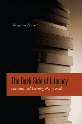 The Dark Side of Literacy: Literature and Learning Not to Read by Benjamin Bennett