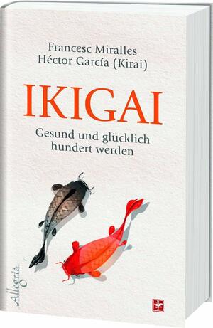 IKIGAI: Gesund und glücklich hundert werden by Francesc Miralles, Héctor García