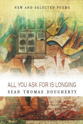 All You Ask for Is Longing: New and Selected Poems 1994-2014 by Sean Thomas Dougherty