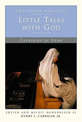 Little Talks With God (Christian Classics) by Catherine of Siena, Henry L. Carrigan Jr.
