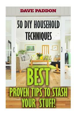 50 DIY Household Techniques: Best Proven Tips to Stash Your Stuff! by Dave Paddon