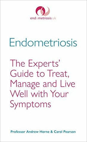 Endometriosis: The Experts' Guide to Treat, Manage and Live Well with Your Symptoms by Andrew Horne, Carol Pearson