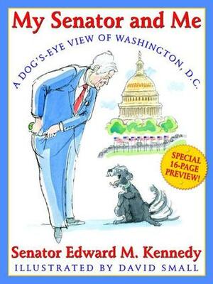 My Senator and Me: A Dog's Eye View of Washington, D.C. by Edward M. Kennedy, David Small