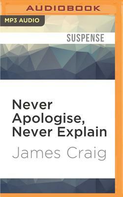 Never Apologise, Never Explain by James Craig