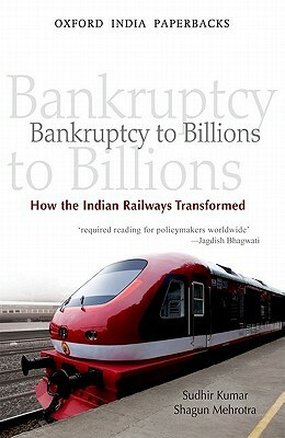 Bankruptcy to Billions: How the Indian Railways Transformed by Shagun Mehrotra, Sudhir Kumar