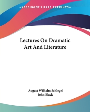 Lectures On Dramatic Art And Literature by John Black, August Wilhelm Schlegel