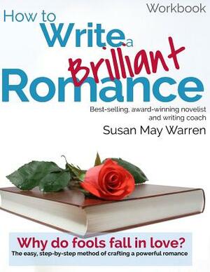 How to Write a Brilliant Romance Workbook: The easy step-by-step method on crafting a powerful romance by Susan May Warren