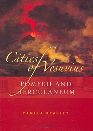 Cities of Vesuvius: Pompeii and Herculaneum by Pamela Bradley