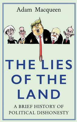 The Lies of the Land: An Honest History of Political Deceit by Adam Macqueen