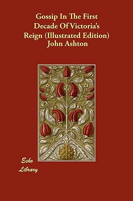 Gossip in the First Decade of Victoria's Reign (Illustrated Edition) by John Ashton