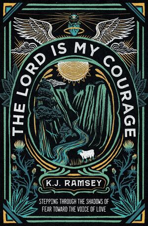 The Lord Is My Courage: Stepping Through the Shadows of Fear Toward the Voice of Love by K.J. Ramsey