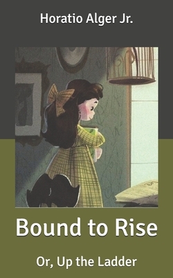 Bound to Rise: Or, Up the Ladder by Horatio Alger