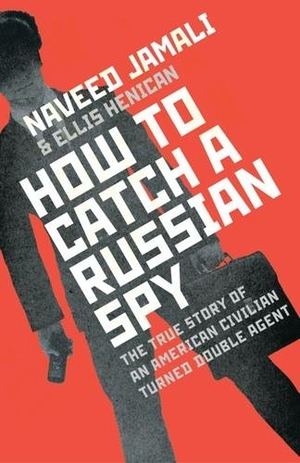 How to Catch a Russian Spy: The True Story of an American Civilian Turned Double Agent by Naveed Jamali, Ellis Henican