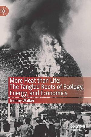 More Heat than Life: The Tangled Roots of Ecology, Energy, and Economics by Jeremy Walker