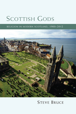 Scottish Gods: Religion in Modern Scotland, 1900-2012 by Steve Bruce