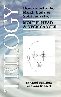 Trilogy: How to Help the Mind, Body & Spirit Survive Mouth, Head & Neck Cancer by Ann Bennett, Carol Dunstone