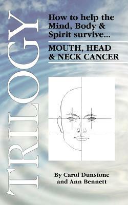 Trilogy: How to Help the Mind, Body & Spirit Survive Mouth, Head & Neck Cancer by Carol Dunstone, Ann Bennett