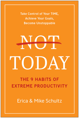 Not Today: The 9 Habits of Extreme Productivity by Erica Schultz, Mike Schultz