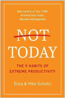 Not Today: The 9 Habits of Extreme Productivity by Erica Schultz, Mike Schultz