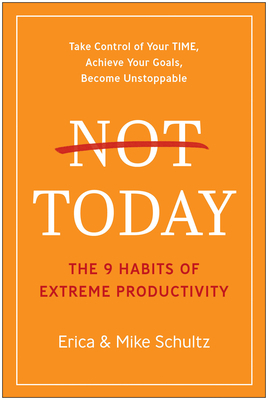 Not Today: The 9 Habits of Extreme Productivity by Mike Schultz, Erica Schultz