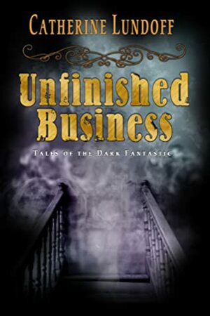 Unfinished Business: Tales of the Dark Fantastic by Catherine Lundoff