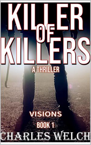 Killer of Killers 1: Visions : A Vigilante Justice Thriller by Charles Welch, Charles Welch