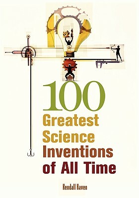 100 Greatest Science Inventions of All Time by Kendall Haven