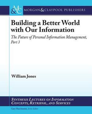 Building a Better World with our Information: The Future of Personal Information Management, Part 3 by William Jones